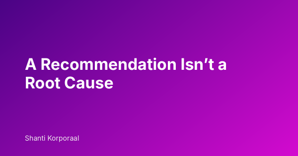 A Recommendation Isn’t a Root Cause