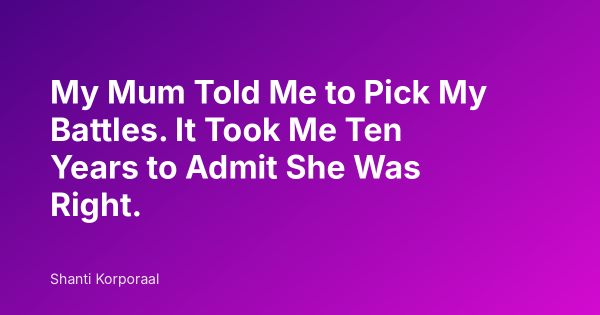 My Mum Told Me to Pick My Battles. It Took Me Ten Years to Admit She Was Right.