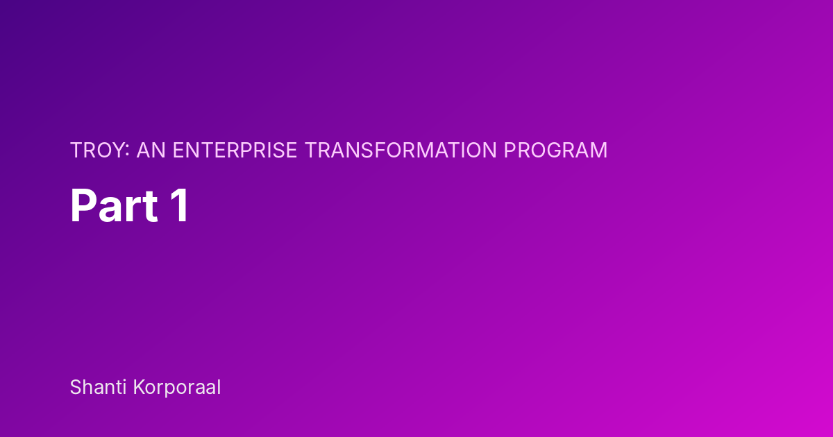 TROY: An Enterprise Transformation Program: Part 1