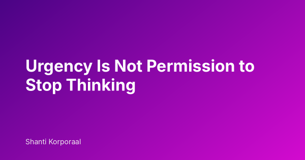 Urgency Is Not Permission to Stop Thinking